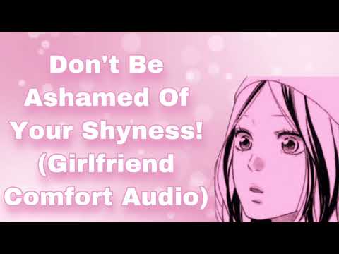 Don't Be Ashamed Of Your Shyness (Girlfriend Audio) (Comfort For Being Shy) (Reassurance) (F4M)