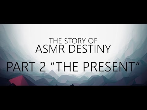 The Story of ASMR Destiny Pt.2 - "The Present"