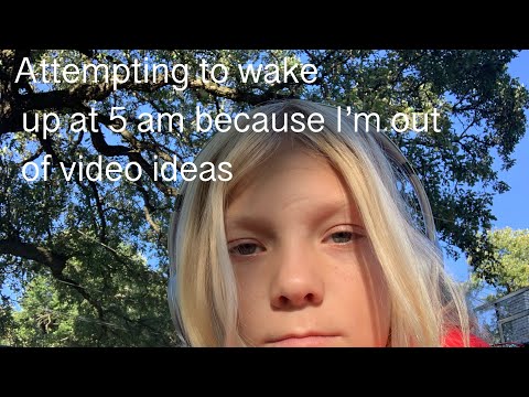 Trying to wake up at 5 am because I’m out of video ideas
