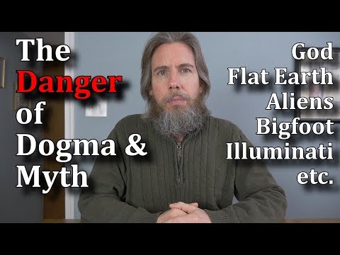 The Danger of Dogma & Myth - God, Flat Earth, Aliens, Bigfoot, Illuminati, etc.