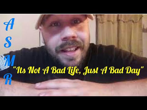 ASMR "Its Not A Bad Life Just A Bad Day"