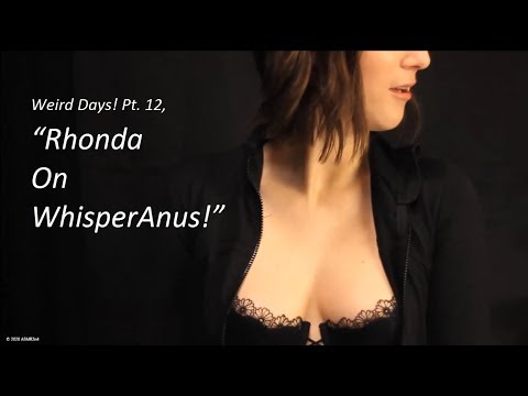 Weird Days! Pt. 12, "Rhonda On WhisperAnus!"