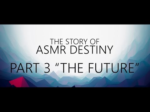 The Story of ASMR Destiny Pt.3 - "The Future"