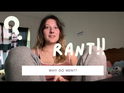 RANT! Why do men?¿