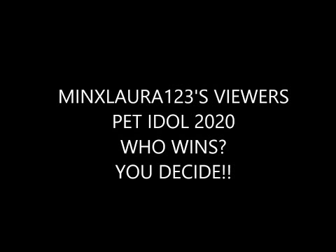 MinxLaura123's viewers PET IDOL CONTEST 2020  Who wins? YOU decide! VOTE NOW! :)