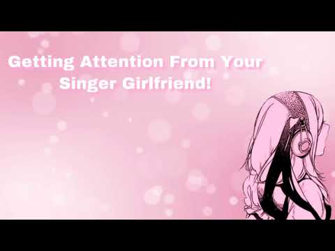 Getting Attention From Your Singer Girlfriend! (F4A)