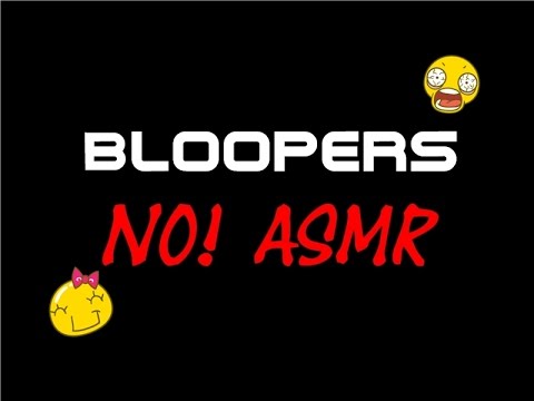 BLOOPERS -NO ASMR!