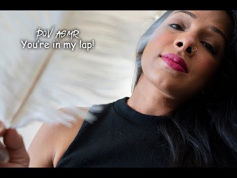 POV ASMR, you are in m lap! Treat to the eyes and ears!