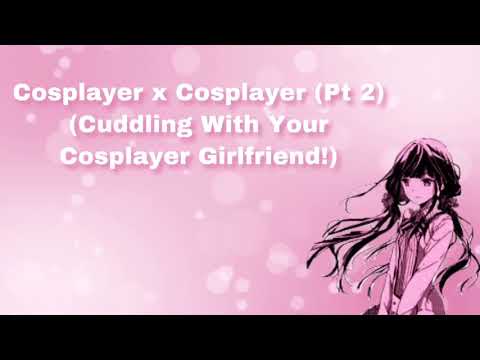 Cosplayer x Cosplayer (Pt 2) (Cuddling With Your Cosplayer Girlfriend!) (F4M)