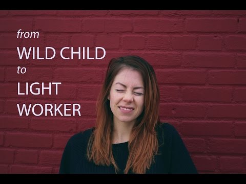 FROM WILD CHILD TO LIGHT WORKER