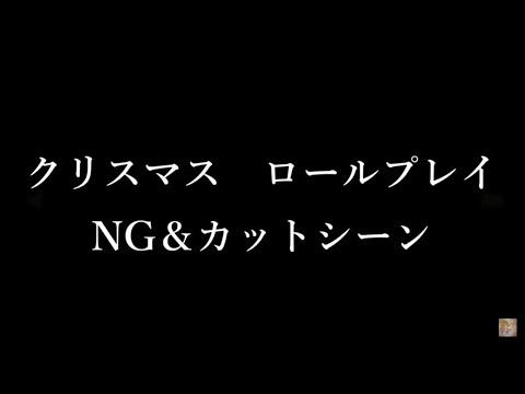 クリスマスロールプレイ　NG&カットシーン