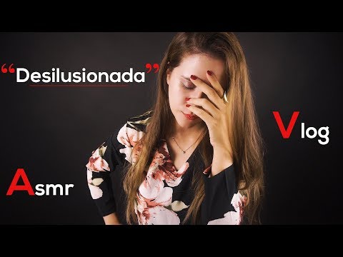 DESILUSIONADA, TRISTE Y PREOCUPADA | Vlog asmr español