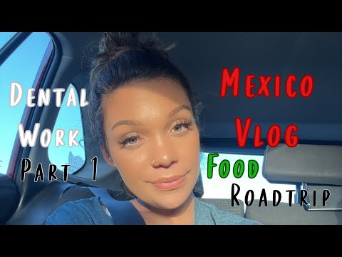 Mexico Vlog Part 1 | Getting Dental Work Done, Mexican food, Roadtrip