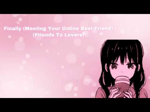 Finally (Meeting Your Online Best Friend) (Friends To Lovers) (F4M)