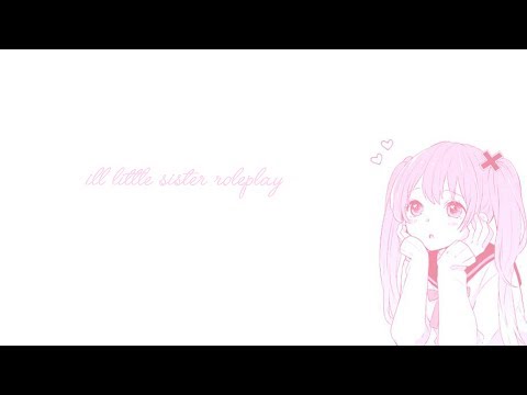 Sick Little Sister Roleplay~ ♥ [Voice Acting] [ASMR..?]